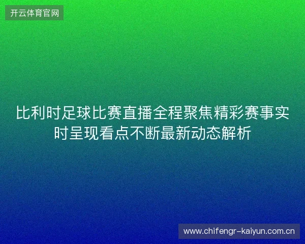 比利时足球比赛直播全程聚焦精彩赛事实时呈现看点不断最新动态解析