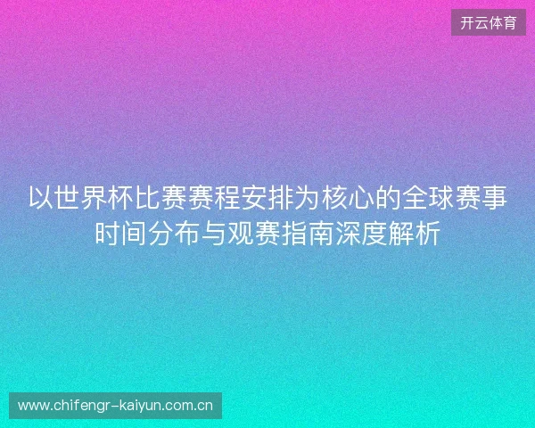 以世界杯比赛赛程安排为核心的全球赛事时间分布与观赛指南深度解析