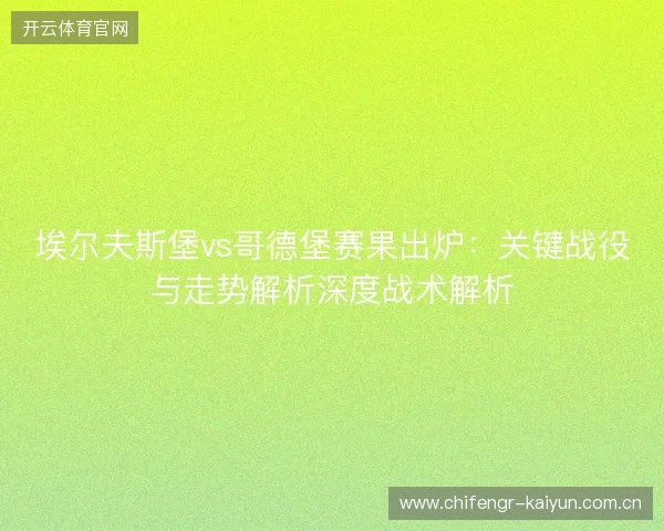 埃尔夫斯堡vs哥德堡赛果出炉：关键战役与走势解析深度战术解析