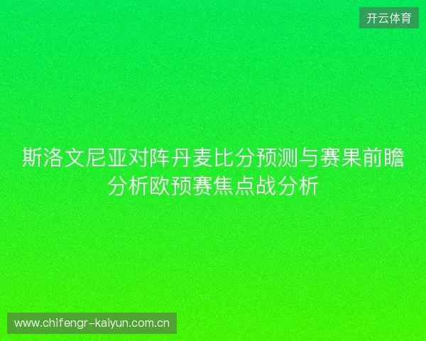 斯洛文尼亚对阵丹麦比分预测与赛果前瞻分析欧预赛焦点战分析