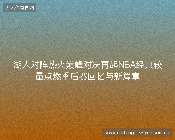 湖人对阵热火巅峰对决再起NBA经典较量点燃季后赛回忆与新篇章 湖人对阵热火巅峰对决再起NBA经典较量点燃季后赛回忆与新篇章