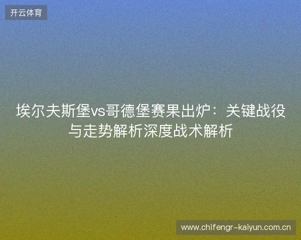 埃尔夫斯堡vs哥德堡赛果出炉:关键战役与走势解析深度战术解析 埃尔夫斯堡vs哥德堡赛果出炉:关键战役与走势解析深度战术解析