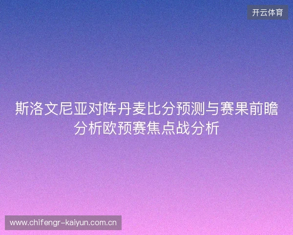 斯洛文尼亚对阵丹麦比分预测与赛果前瞻分析欧预赛焦点战分析 斯洛文尼亚对阵丹麦比分预测与赛果前瞻分析欧预赛焦点战分析
