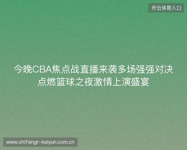 今晚CBA焦点战直播来袭多场强强对决点燃篮球之夜激情上演盛宴
