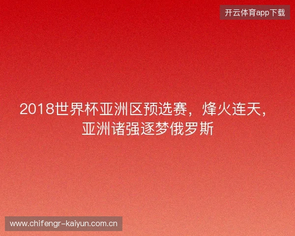 2018世界杯亚洲区预选赛,烽火连天,亚洲诸强逐梦俄罗斯 2018世界杯亚洲区预选赛,烽火连天,亚洲诸强逐梦俄罗斯